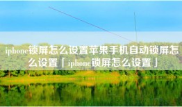 iphone锁屏怎么设置苹果手机自动锁屏怎么设置「iphone锁屏怎么设置」
