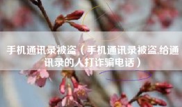 手机通讯录被盗（手机通讯录被盗,给通讯录的人打诈骗电话）