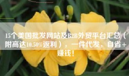 15个美国批发网站及B2B外贸平台汇总（附高达10.50%返利），一件代发，自省+赚钱！