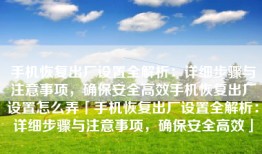 手机恢复出厂设置全解析：详细步骤与注意事项，确保安全高效手机恢复出厂设置怎么弄「手机恢复出厂设置全解析：详细步骤与注意事项，确保安全高效」