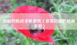 好玩的枪战手机游戏（非常好玩的枪战手游）