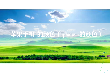 苹果手机7的颜色（iphone 7的颜色）
